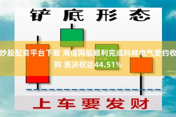 炒股配资平台下载 海信网能顺利完成科林电气要约收购 表决权达44.51%