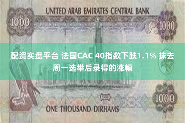 配资实盘平台 法国CAC 40指数下跌1.1% 抹去周一选举后录得的涨幅