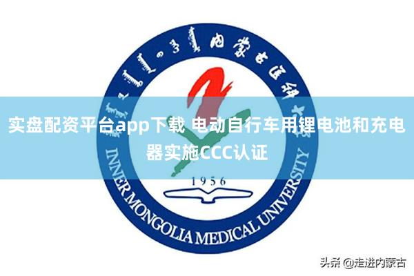 实盘配资平台app下载 电动自行车用锂电池和充电器实施CCC认证