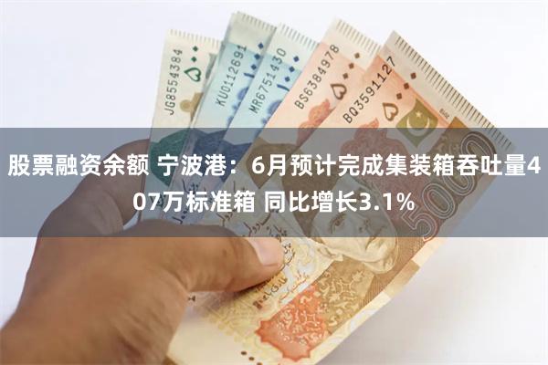 股票融资余额 宁波港：6月预计完成集装箱吞吐量407万标准箱 同比增长3.1%