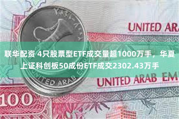 联华配资 4只股票型ETF成交量超1000万手，华夏上证科创板50成份ETF成交2302.43万手