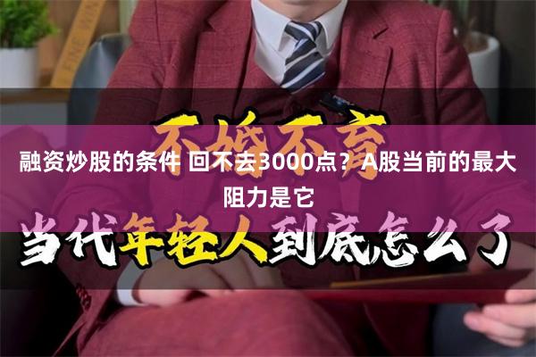 融资炒股的条件 回不去3000点？A股当前的最大阻力是它