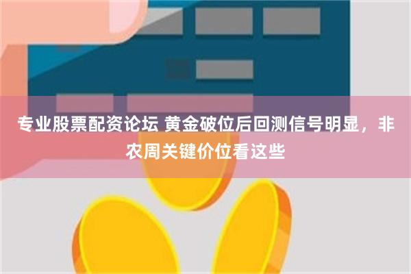 专业股票配资论坛 黄金破位后回测信号明显，非农周关键价位看这些