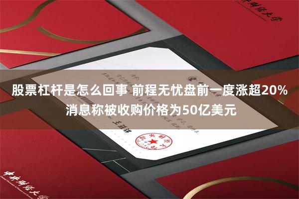 股票杠杆是怎么回事 前程无忧盘前一度涨超20% 消息称被收购价格为50亿美元