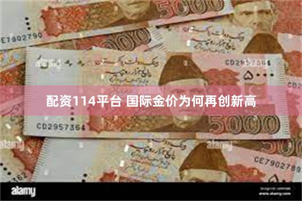 配资114平台 国际金价为何再创新高