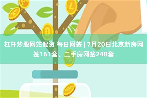 杠杆炒股网站配资 每日网签 | 7月20日北京新房网签161套、二手房网签248套