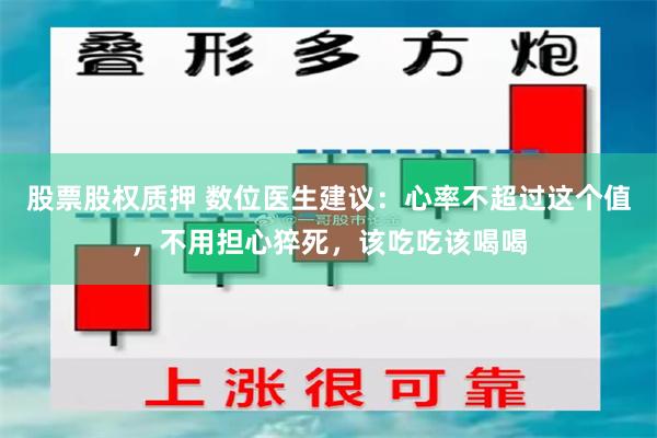 股票股权质押 数位医生建议：心率不超过这个值，不用担心猝死，该吃吃该喝喝