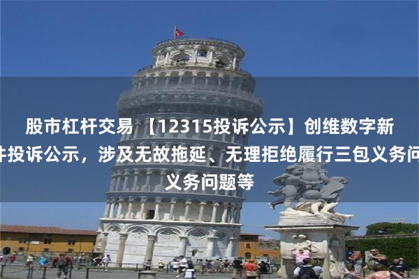 股市杠杆交易 【12315投诉公示】创维数字新增7件投诉公示，涉及无故拖延、无理拒绝履行三包义务问题等