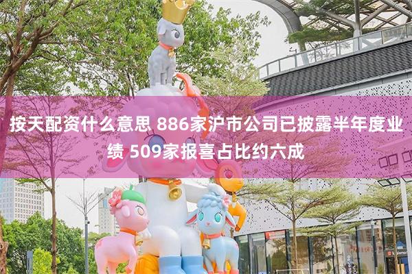 按天配资什么意思 886家沪市公司已披露半年度业绩 509家报喜占比约六成