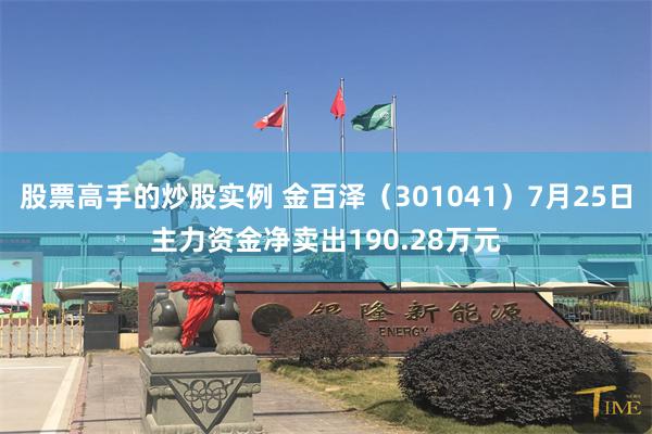 股票高手的炒股实例 金百泽（301041）7月25日主力资金净卖出190.28万元