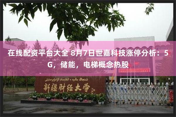 在线配资平台大全 8月7日世嘉科技涨停分析：5G，储能，电梯概念热股