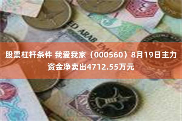 股票杠杆条件 我爱我家（000560）8月19日主力资金净卖出4712.55万元