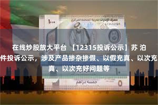 在线炒股放大平台 【12315投诉公示】苏 泊 尔新增2件投诉公示，涉及产品掺杂掺假、以假充真、以次充好问题等