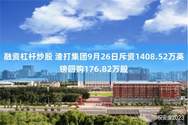 融资杠杆炒股 渣打集团9月26日斥资1408.52万英镑回购176.82万股