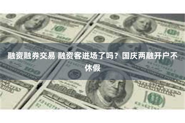 融资融券交易 融资客进场了吗？国庆两融开户不休假