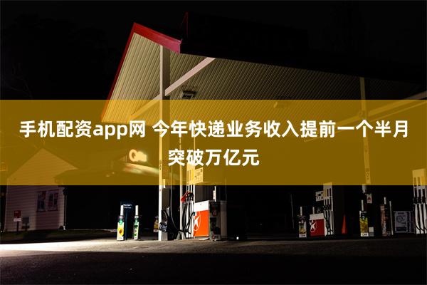 手机配资app网 今年快递业务收入提前一个半月突破万亿元