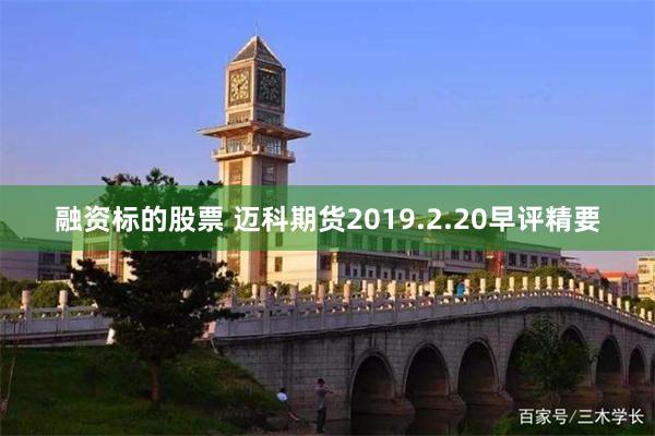 融资标的股票 迈科期货2019.2.20早评精要