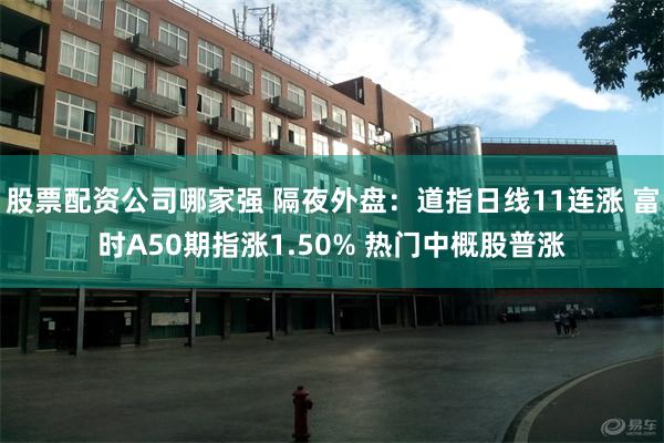 股票配资公司哪家强 隔夜外盘：道指日线11连涨 富时A50期指涨1.50% 热门中概股普涨