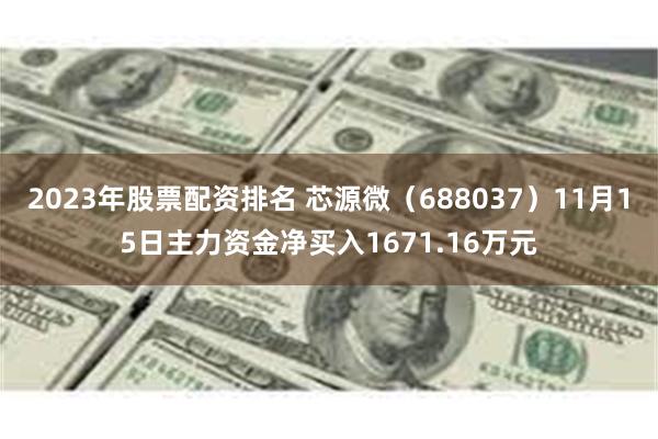 2023年股票配资排名 芯源微（688037）11月15日主力资金净买入1671.16万元