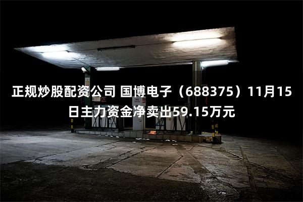 正规炒股配资公司 国博电子（688375）11月15日主力资金净卖出59.15万元