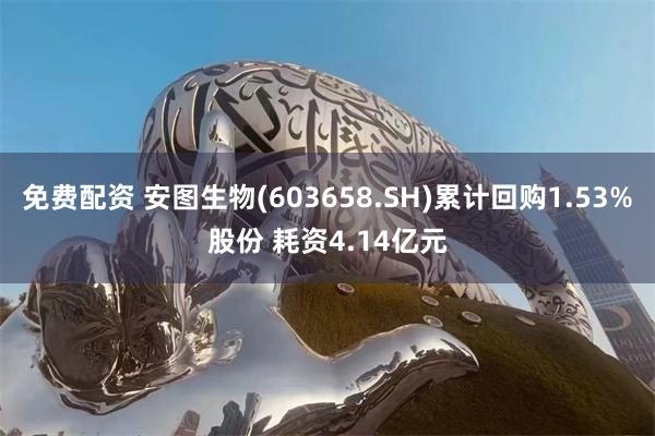 免费配资 安图生物(603658.SH)累计回购1.53%股份 耗资4.14亿元