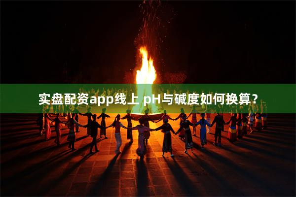 实盘配资app线上 pH与碱度如何换算？