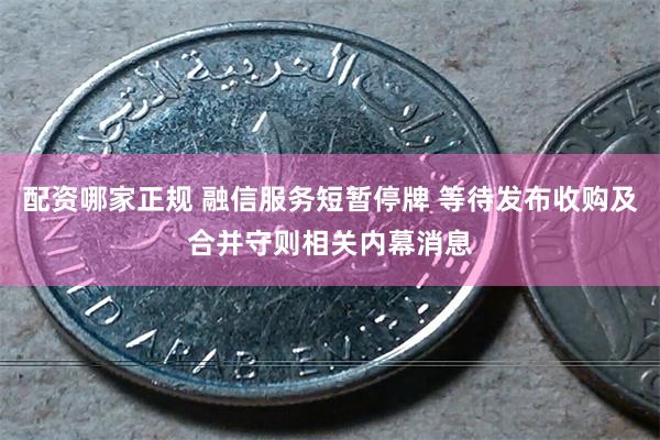 配资哪家正规 融信服务短暂停牌 等待发布收购及合并守则相关内幕消息