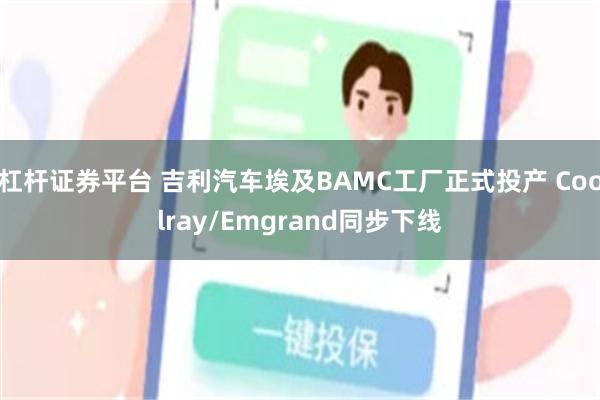 杠杆证券平台 吉利汽车埃及BAMC工厂正式投产 Coolray/Emgrand同步下线