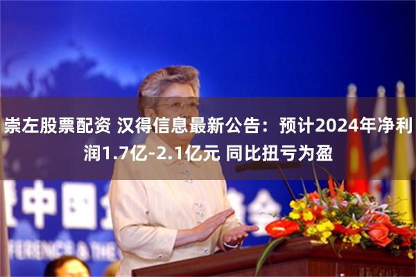 崇左股票配资 汉得信息最新公告：预计2024年净利润1.7亿-2.1亿元 同比扭亏为盈