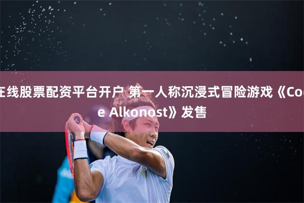 在线股票配资平台开户 第一人称沉浸式冒险游戏《Code Alkonost》发售