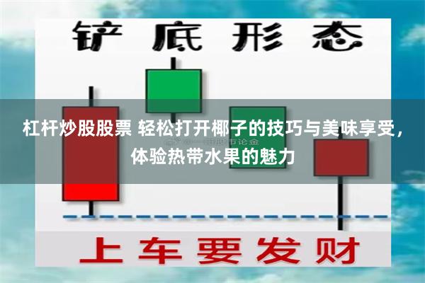 杠杆炒股股票 轻松打开椰子的技巧与美味享受，体验热带水果的魅力