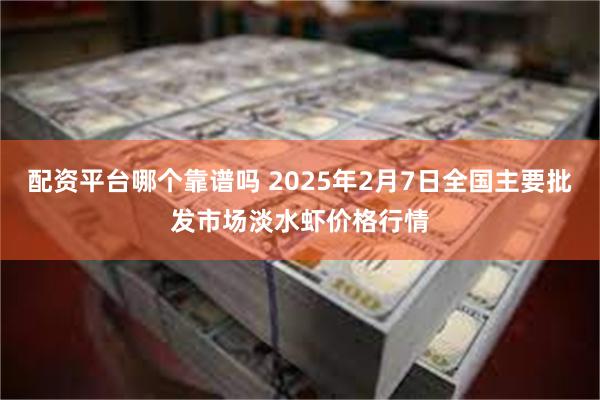 配资平台哪个靠谱吗 2025年2月7日全国主要批发市场淡水虾价格行情