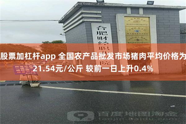 股票加杠杆app 全国农产品批发市场猪肉平均价格为21.54元/公斤 较前一日上升0.4%