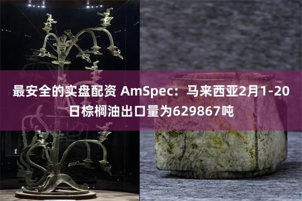 最安全的实盘配资 AmSpec：马来西亚2月1-20日棕榈油出口量为629867吨