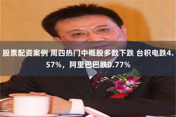 股票配资案例 周四热门中概股多数下跌 台积电跌4.57%，阿里巴巴跌0.77%