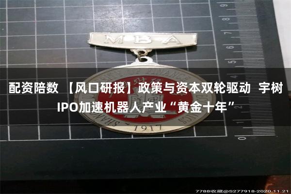 配资陪数 【风口研报】政策与资本双轮驱动  宇树IPO加速机器人产业“黄金十年”