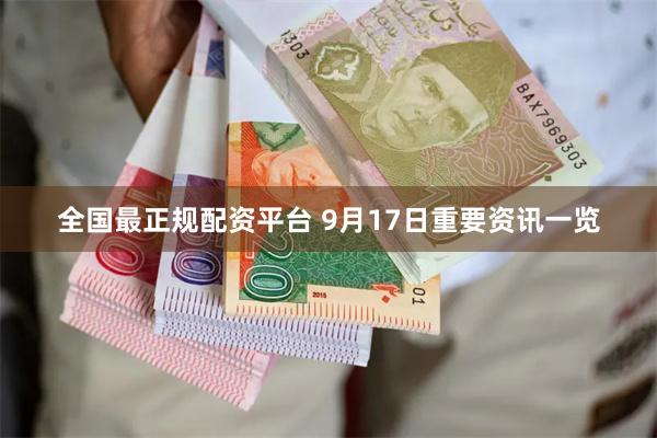全国最正规配资平台 9月17日重要资讯一览